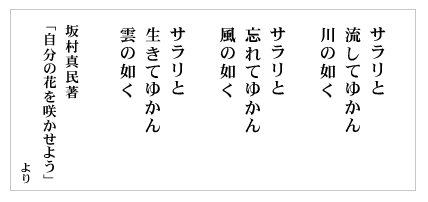 サラリと 流してゆかん 川の如く
サラリと 忘れてゆかん 風の如く
サラリと 生きてゆかん 雲の如く